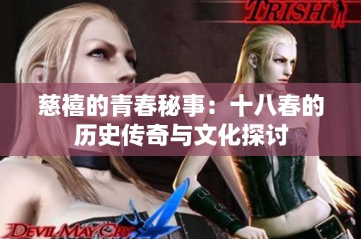 慈禧的青春秘事：十八春的历史传奇与文化探讨