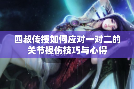 四叔传授如何应对一对二的关节损伤技巧与心得