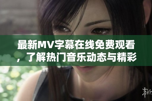 最新MV字幕在线免费观看，了解热门音乐动态与精彩内容