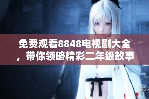 免费观看8848电视剧大全，带你领略精彩二年级故事