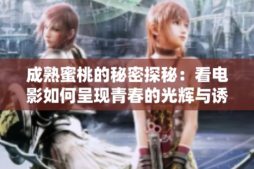 成熟蜜桃的秘密探秘：看电影如何呈现青春的光辉与诱惑