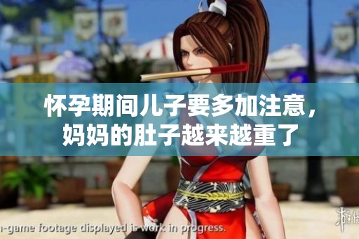 怀孕期间儿子要多加注意，妈妈的肚子越来越重了