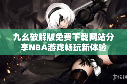 九幺破解版免费下载网站分享NBA游戏畅玩新体验