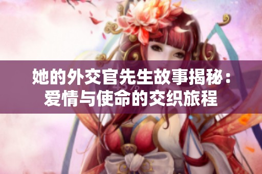 她的外交官先生故事揭秘：爱情与使命的交织旅程