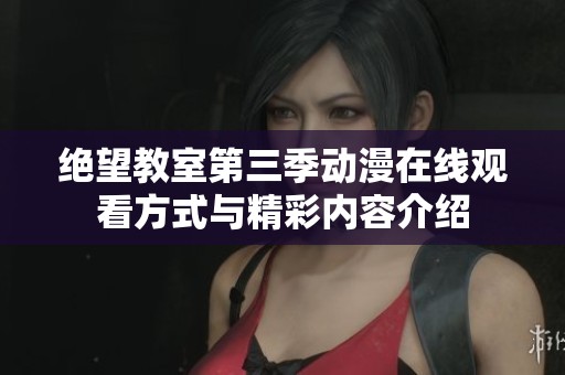 绝望教室第三季动漫在线观看方式与精彩内容介绍