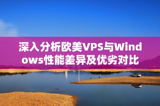 深入分析欧美VPS与Windows性能差异及优劣对比