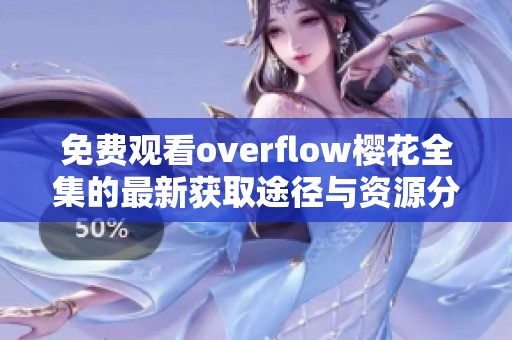 免费观看overflow樱花全集的最新获取途径与资源分享