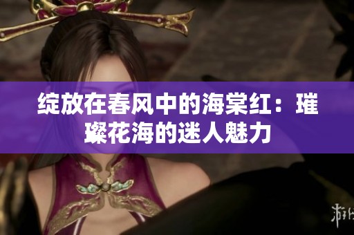 绽放在春风中的海棠红：璀璨花海的迷人魅力