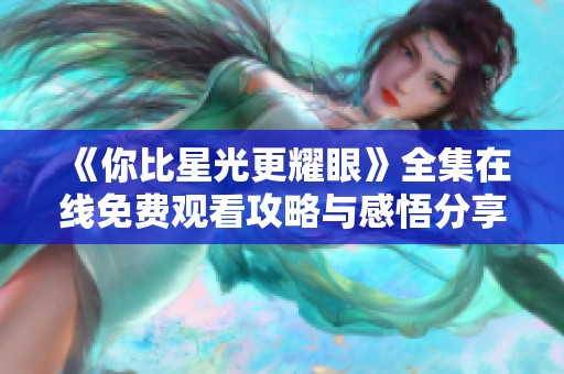 《你比星光更耀眼》全集在线免费观看攻略与感悟分享