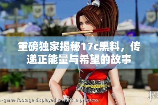 重磅独家揭秘17c黑料，传递正能量与希望的故事