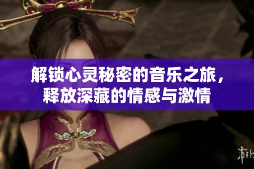 解锁心灵秘密的音乐之旅，释放深藏的情感与激情