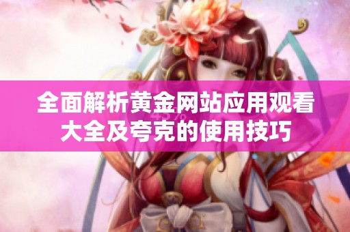 全面解析黄金网站应用观看大全及夸克的使用技巧