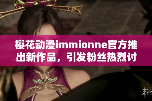 樱花动漫immionne官方推出新作品，引发粉丝热烈讨论