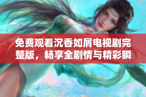 免费观看沉香如屑电视剧完整版，畅享全剧情与精彩瞬间
