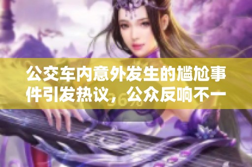 公交车内意外发生的尴尬事件引发热议，公众反响不一