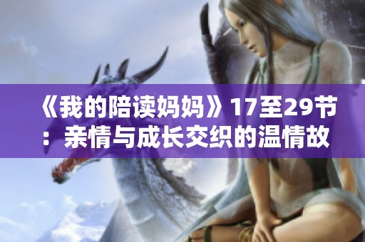 《我的陪读妈妈》17至29节：亲情与成长交织的温情故事