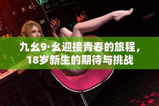 九幺9·幺迎接青春的旅程，18岁新生的期待与挑战