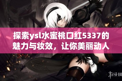 探索ysl水蜜桃口红5337的魅力与妆效，让你美丽动人