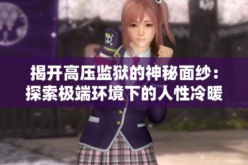 揭开高压监狱的神秘面纱：探索极端环境下的人性冷暖