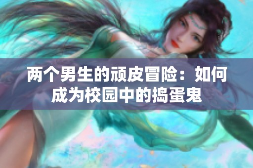 两个男生的顽皮冒险：如何成为校园中的捣蛋鬼