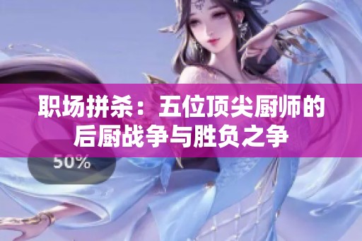 职场拼杀：五位顶尖厨师的后厨战争与胜负之争