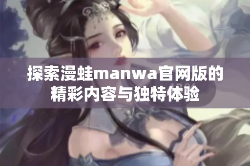 探索漫蛙manwa官网版的精彩内容与独特体验