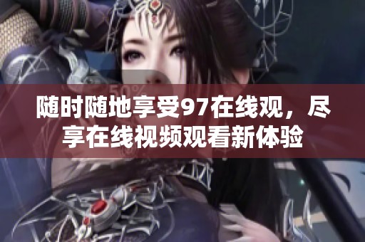 随时随地享受97在线观，尽享在线视频观看新体验