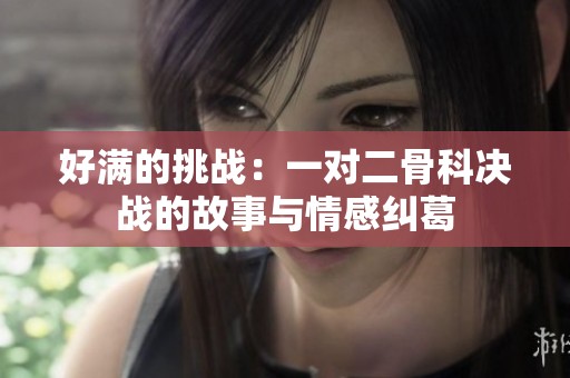 好满的挑战：一对二骨科决战的故事与情感纠葛