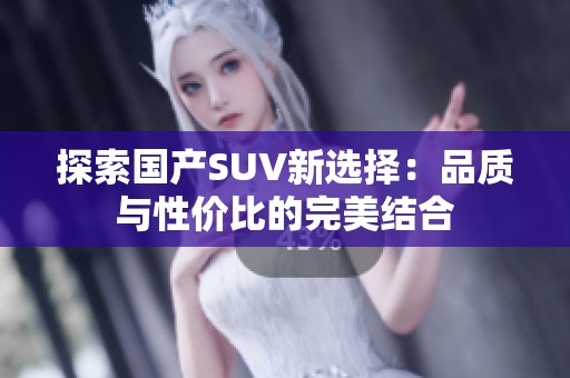 探索国产SUV新选择：品质与性价比的完美结合