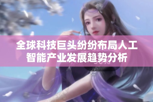 全球科技巨头纷纷布局人工智能产业发展趋势分析
