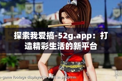 探索我爱搞-52g.app：打造精彩生活的新平台
