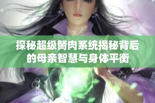 探秘超级胬肉系统揭秘背后的母亲智慧与身体平衡