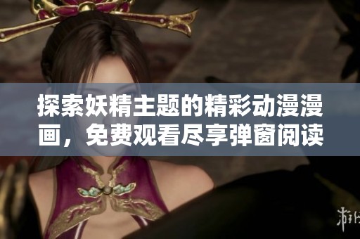 探索妖精主题的精彩动漫漫画，免费观看尽享弹窗阅读乐趣