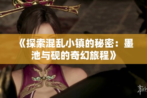 《探索混乱小镇的秘密：墨池与砚的奇幻旅程》
