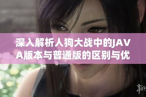深入解析人狗大战中的JAVA版本与普通版的区别与优势