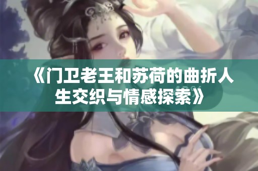 《门卫老王和苏荷的曲折人生交织与情感探索》