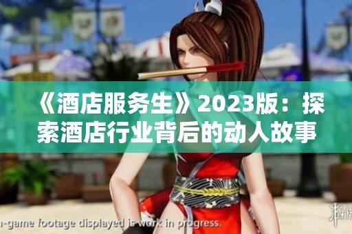 《酒店服务生》2023版：探索酒店行业背后的动人故事与挑战