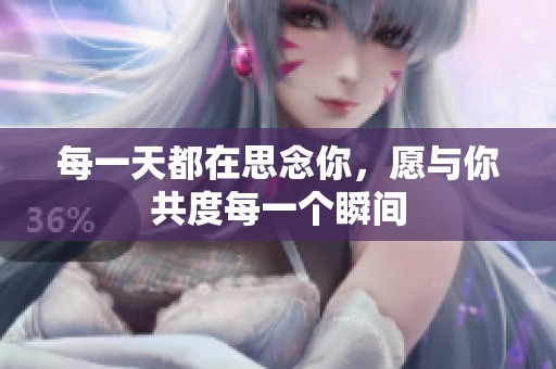 每一天都在思念你，愿与你共度每一个瞬间