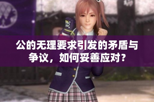 公的无理要求引发的矛盾与争议，如何妥善应对？