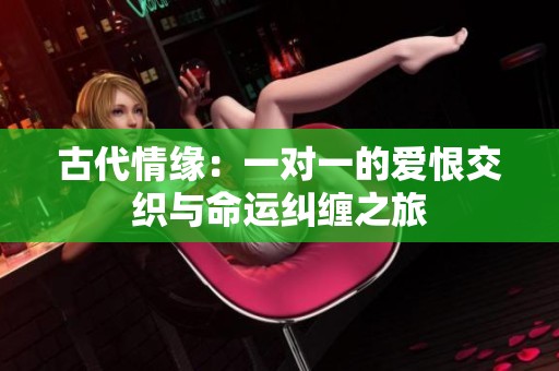 古代情缘：一对一的爱恨交织与命运纠缠之旅