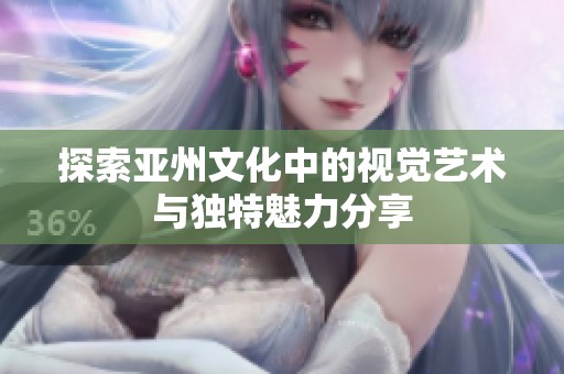 探索亚州文化中的视觉艺术与独特魅力分享