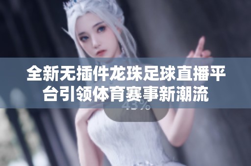 全新无插件龙珠足球直播平台引领体育赛事新潮流