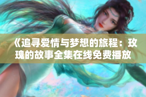 《追寻爱情与梦想的旅程：玫瑰的故事全集在线免费播放》