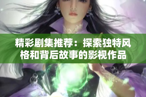 精彩剧集推荐：探索独特风格和背后故事的影视作品