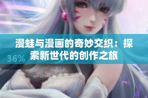 漫蛙与漫画的奇妙交织：探索新世代的创作之旅