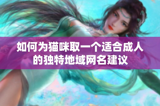 如何为猫咪取一个适合成人的独特地域网名建议