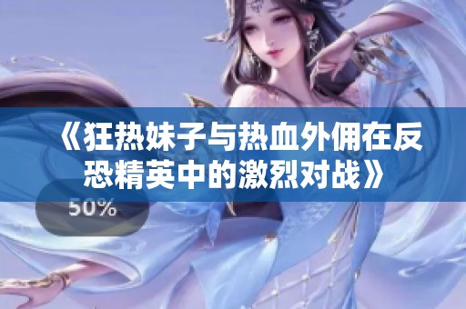 《狂热妹子与热血外佣在反恐精英中的激烈对战》