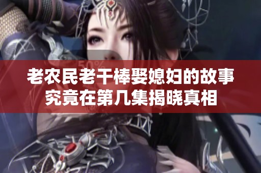老农民老干棒娶媳妇的故事究竟在第几集揭晓真相