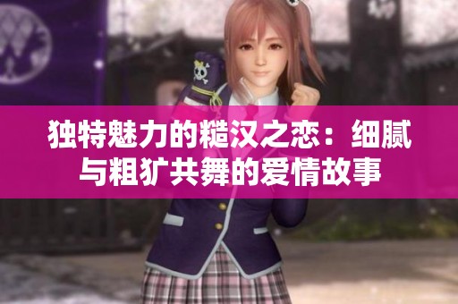 独特魅力的糙汉之恋：细腻与粗犷共舞的爱情故事