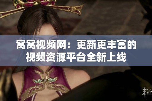 窝窝视频网：更新更丰富的视频资源平台全新上线
